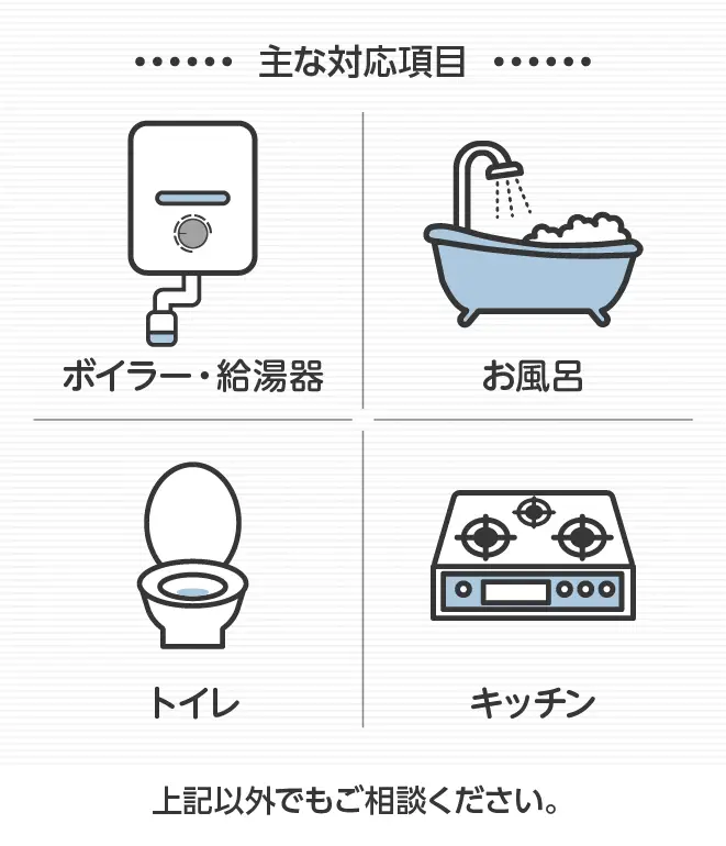 主な対応項目 水道修理、お風呂、シャワー、トイレ、給湯器、ガス設備